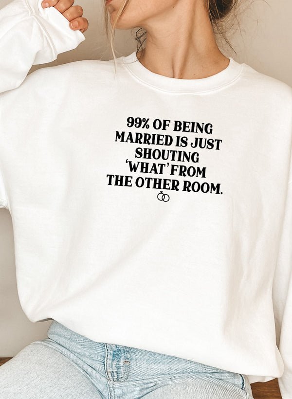 99% BEING MARRIED IS JUST SHOUTING Sweat Shirt - CSB Designs