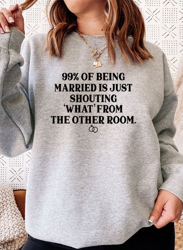 99% BEING MARRIED IS JUST SHOUTING Sweat Shirt - CSB Designs