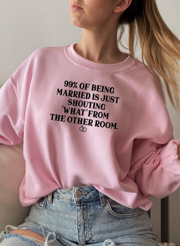 99% BEING MARRIED IS JUST SHOUTING Sweat Shirt - CSB Designs